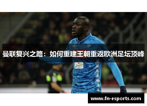 曼联复兴之路：如何重建王朝重返欧洲足坛顶峰