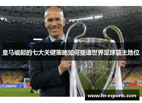 皇马崛起的七大关键策略如何塑造世界足球霸主地位