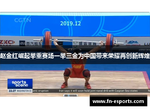 赵金红崛起举重赛场一举三金为中国带来荣耀再创新辉煌