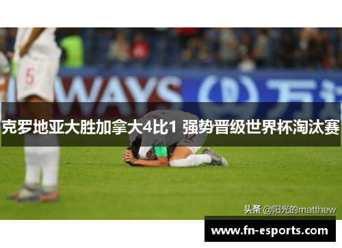 克罗地亚大胜加拿大4比1 强势晋级世界杯淘汰赛