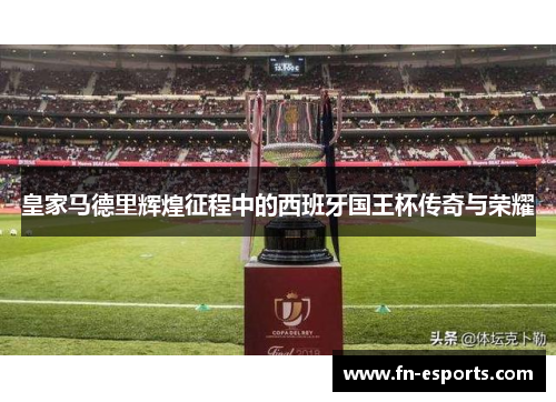 皇家马德里辉煌征程中的西班牙国王杯传奇与荣耀