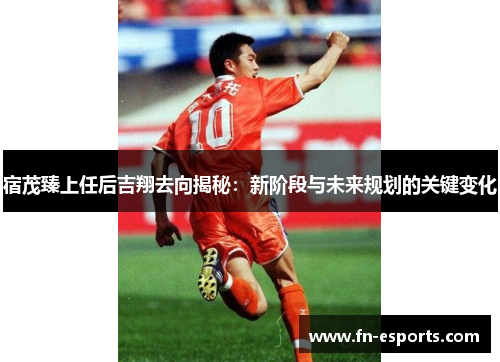 宿茂臻上任后吉翔去向揭秘：新阶段与未来规划的关键变化